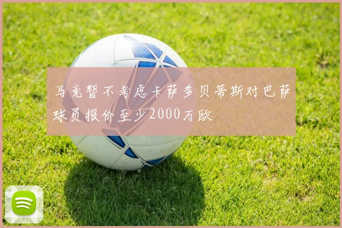 马竞暂不考虑卡萨多贝蒂斯对巴萨球员报价至少2000万欧