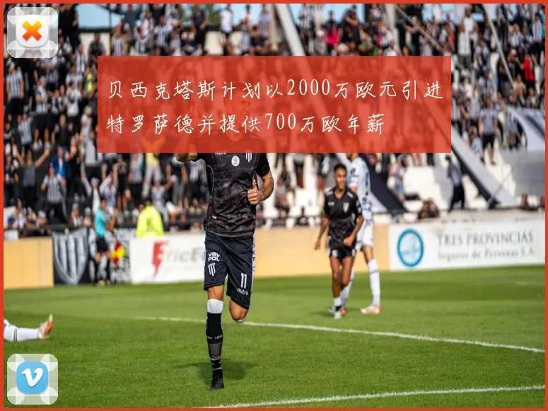 贝西克塔斯计划以2000万欧元引进特罗萨德并提供700万欧年薪