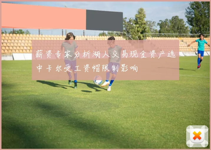 薪资专家分析湖人交易现金资产选中卡尔受工资帽限制影响