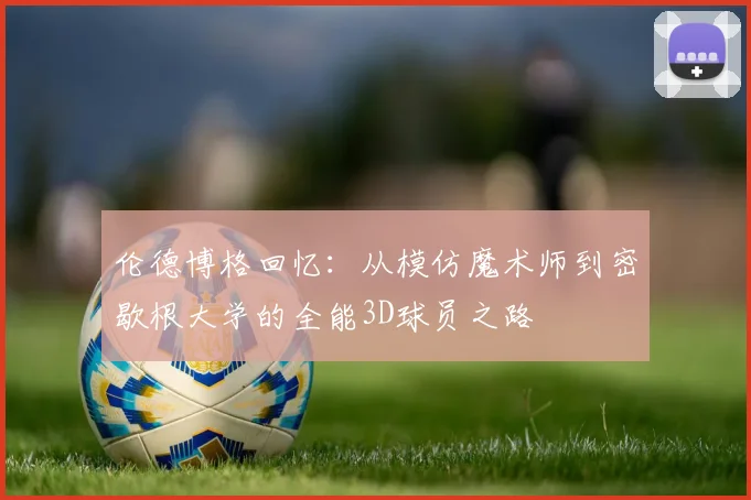 伦德博格回忆：从模仿魔术师到密歇根大学的全能3D球员之路