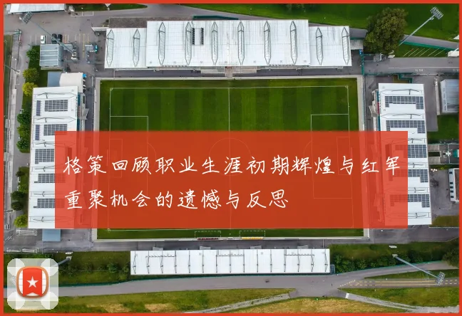格策回顾职业生涯初期辉煌与红军重聚机会的遗憾与反思