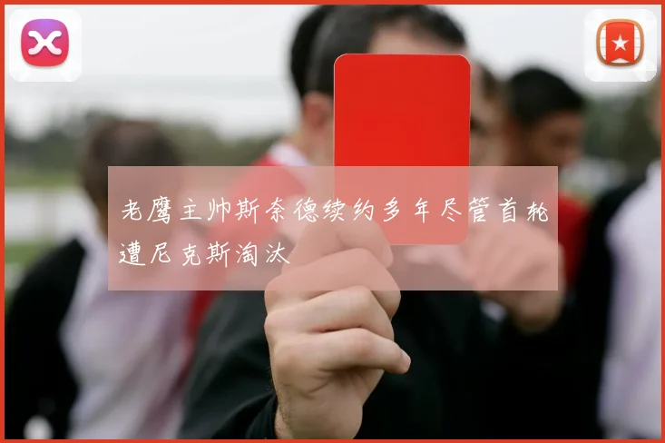 老鹰主帅斯奈德续约多年尽管首轮遭尼克斯淘汰